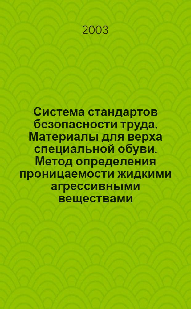 Система стандартов безопасности труда. Материалы для верха специальной обуви. Метод определения проницаемости жидкими агрессивными веществами // Система стандартов безопасности труда