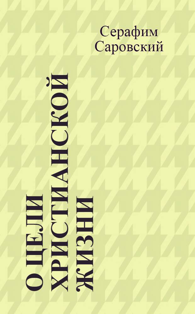О цели христианской жизни : беседа прп. Серафима Саровского с Н. А. Мотовиловым