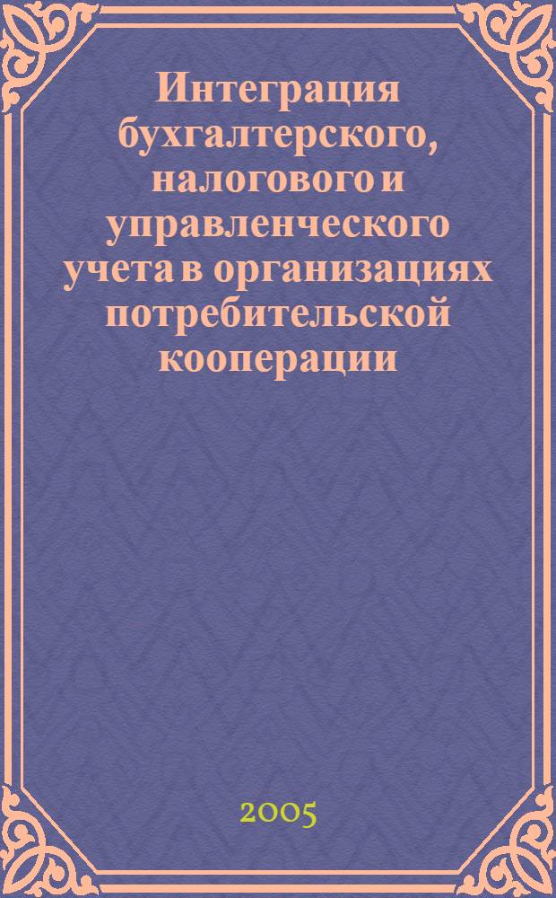 Интеграция бухгалтерского, налогового и управленческого учета в организациях потребительской кооперации : автореферат диссертации на соискание ученой степени к.э.н. : специальность 08.00.12