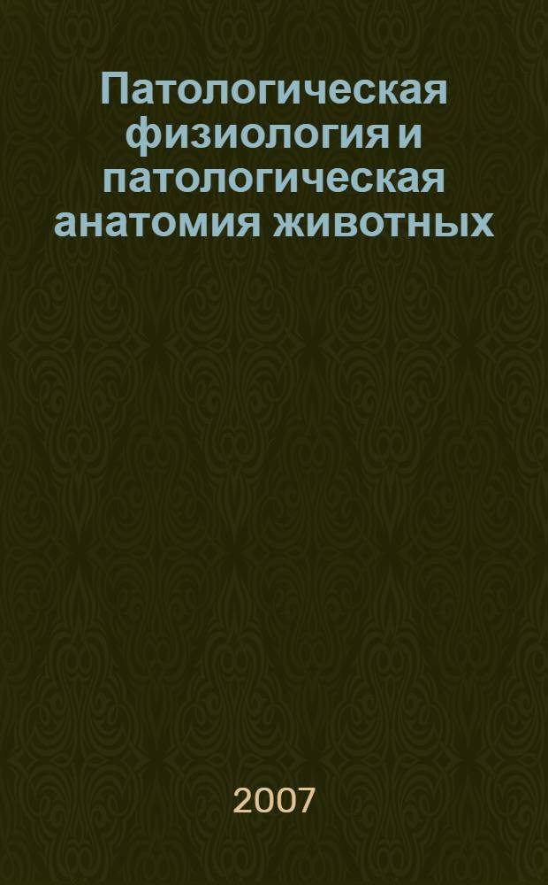 Патологическая физиология и патологическая анатомия животных : учебник для студентов средних специальных учебных заведений, обучающихся по специальности "Ветеринария"