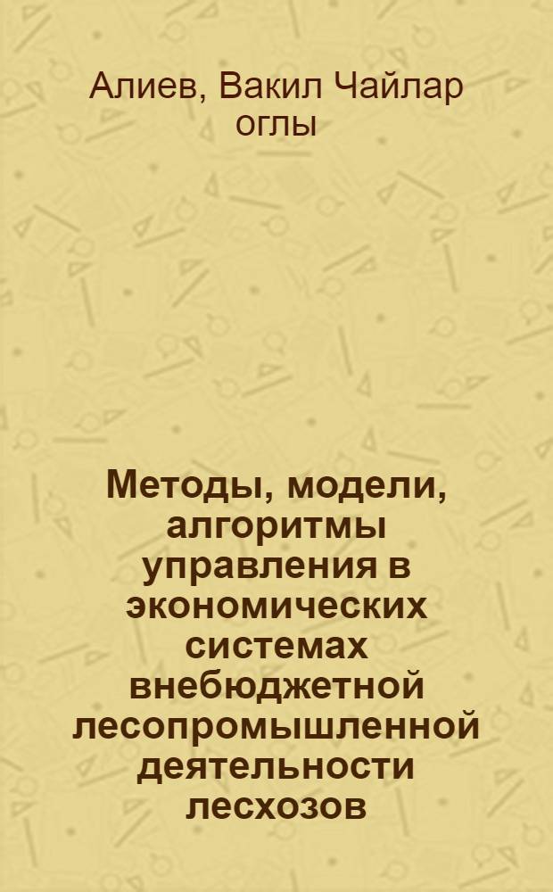 Методы, модели, алгоритмы управления в экономических системах внебюджетной лесопромышленной деятельности лесхозов : автореферат диссертации на соискание ученой степени к.т.н. : специальность 05.13.10