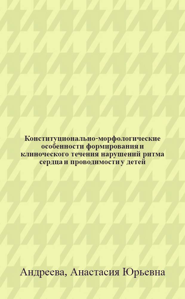 Конституционально-морфологические особенности формирования и клиноческого течения нарушений ритма сердца и проводимости у детей : автореферат диссертации на соискание ученой степени к.м.н. : специальность 14.00.09; специальность 14.00.02