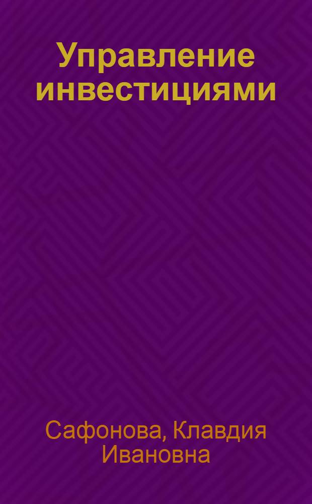 Управление инвестициями: экономическая оценка инвестиций : учебное пособие : для студентов 3-5 курсов всех форм обучения специальности 080502 "Эеономика и управление на предприятии"
