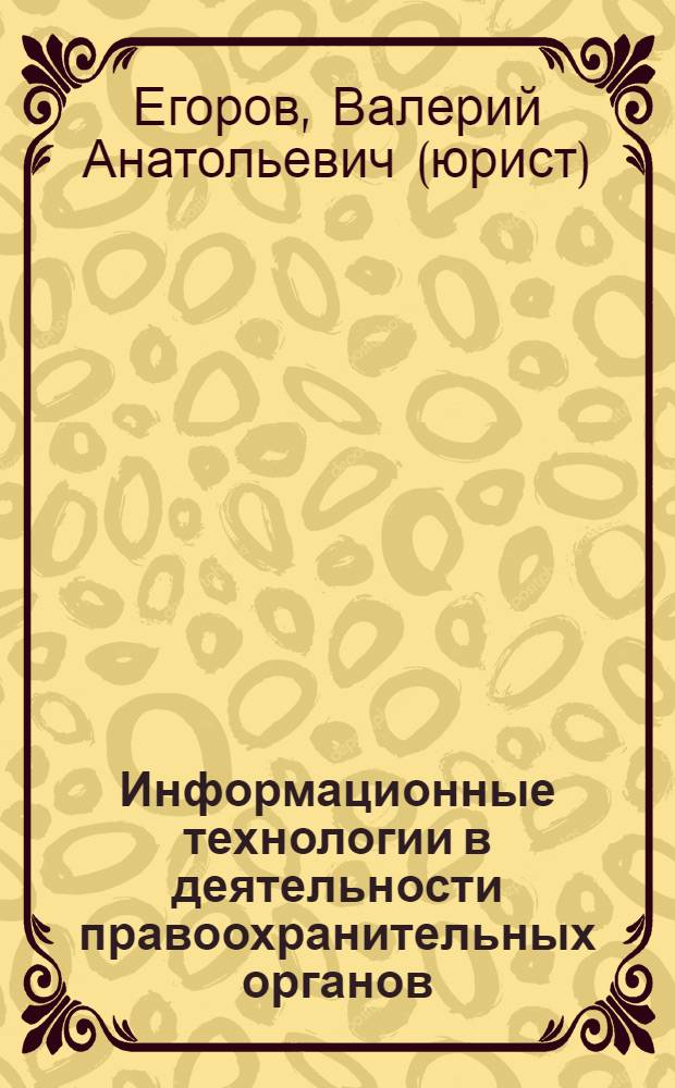Информационные технологии в деятельности правоохранительных органов = Information technologies in the activity of law enforcement agencies : основы теории и методологии