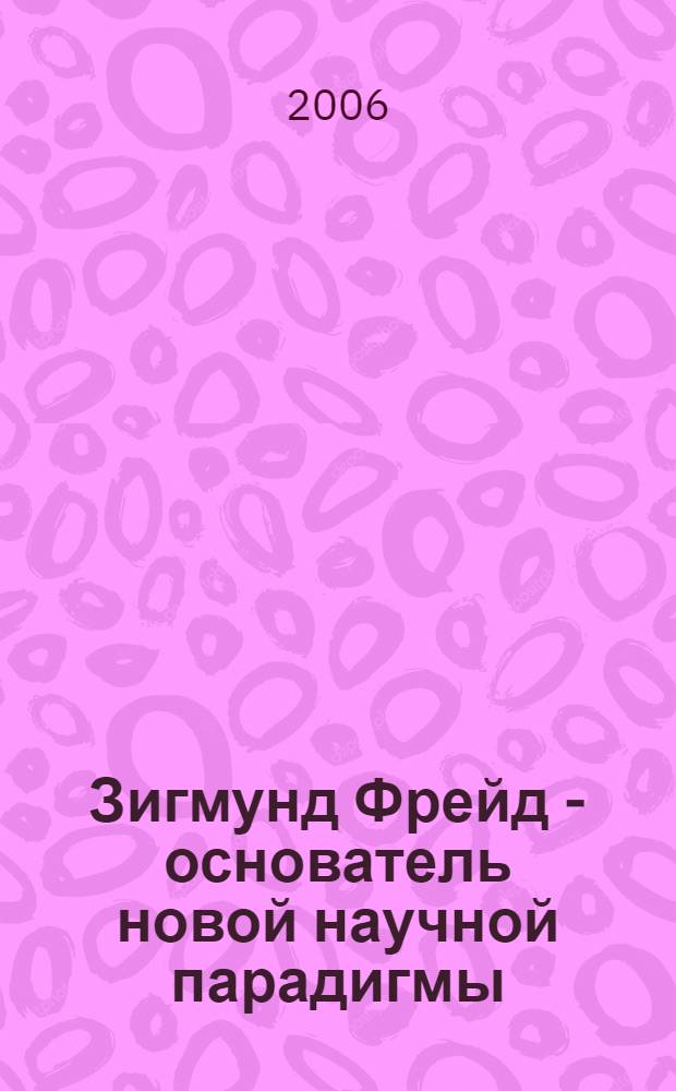 Зигмунд Фрейд - основатель новой научной парадигмы: психоанализ в теории и практике. [Т. 2]