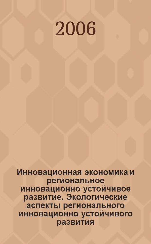 Инновационная экономика и региональное инновационно-устойчивое развитие. Экологические аспекты регионального инновационно-устойчивого развития : материалы Всерос. науч.-практ. конф