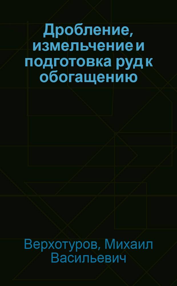 Дробление, измельчение и подготовка руд к обогащению : учебное пособие для студентов вузов, обучающихся по специальности "Обогащение полезных ископаемых" направления подготовки дипломированных специалистов "Горное дело"