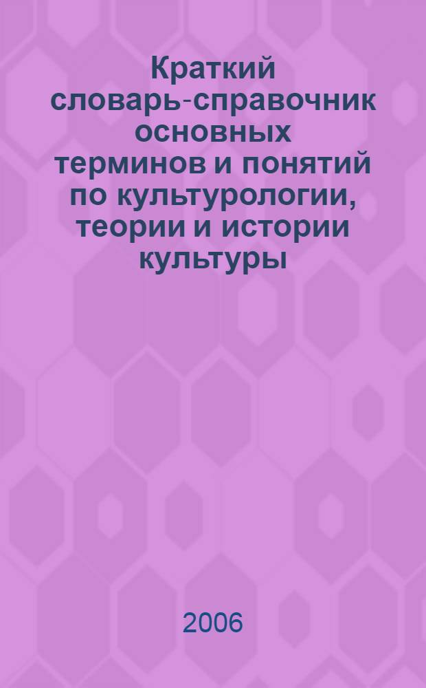 Краткий словарь-справочник основных терминов и понятий по культурологии, теории и истории культуры