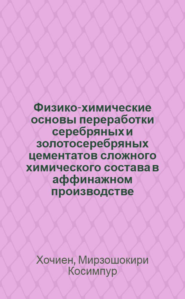 Физико-химические основы переработки серебряных и золотосеребряных цементатов сложного химического состава в аффинажном производстве : автореферат диссертации на соискание ученой степени к.т.н. : специальность 02.00.04