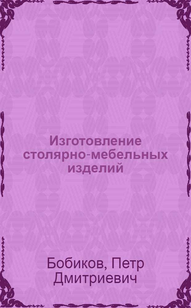 Изготовление столярно-мебельных изделий : учебник для образовательных учреждений, реализующих программы начального профессионального образования : учебное пособие для студентов учреждений среднего профессионального образования, обучающихся по специальности 2602 "Технология деревообработки"