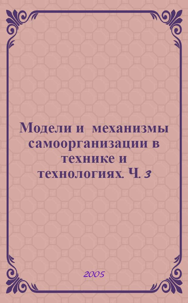Модели и механизмы самоорганизации в технике и технологиях. Ч. 3 : Примеры реализаций идей и принципов синергетики