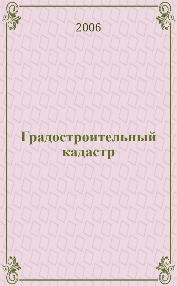 Градостроительный кадастр (по материалам современных нормативных документов) : учебное пособие для студентов заочного факультета, экстерната и второго высшего образования, обучающихся по специальности "Городской кадастр"