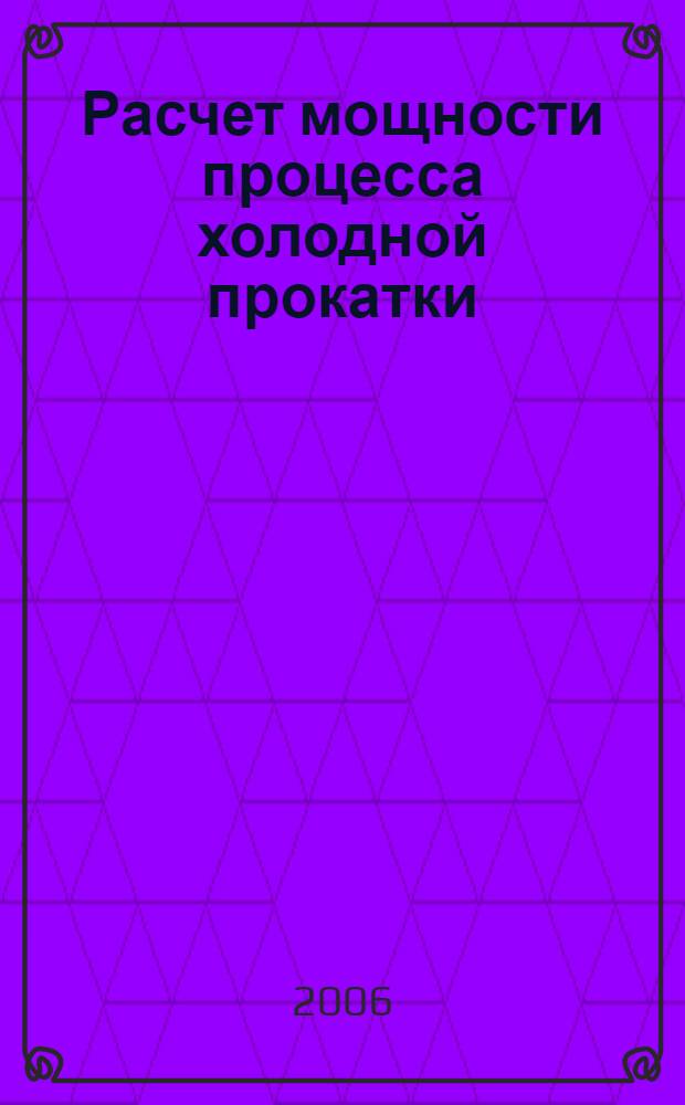 Расчет мощности процесса холодной прокатки : учебное пособие : для студентов вузов, обучающихся по специальностям 150404 "Металлургические машины и оборудование" и 150106 "Обработка металлов давлением"