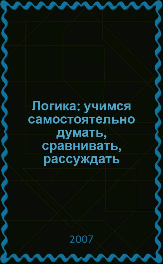 Логика : учимся самостоятельно думать, сравнивать, рассуждать : для чтения взрослыми детям