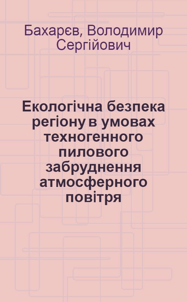 Екологiчна безпека регiону в умовах техногенного пилового забруднення атмосферного повiтря : автореферат диссертации на соискание ученой степени к.т.н. : специальность 21.06.01