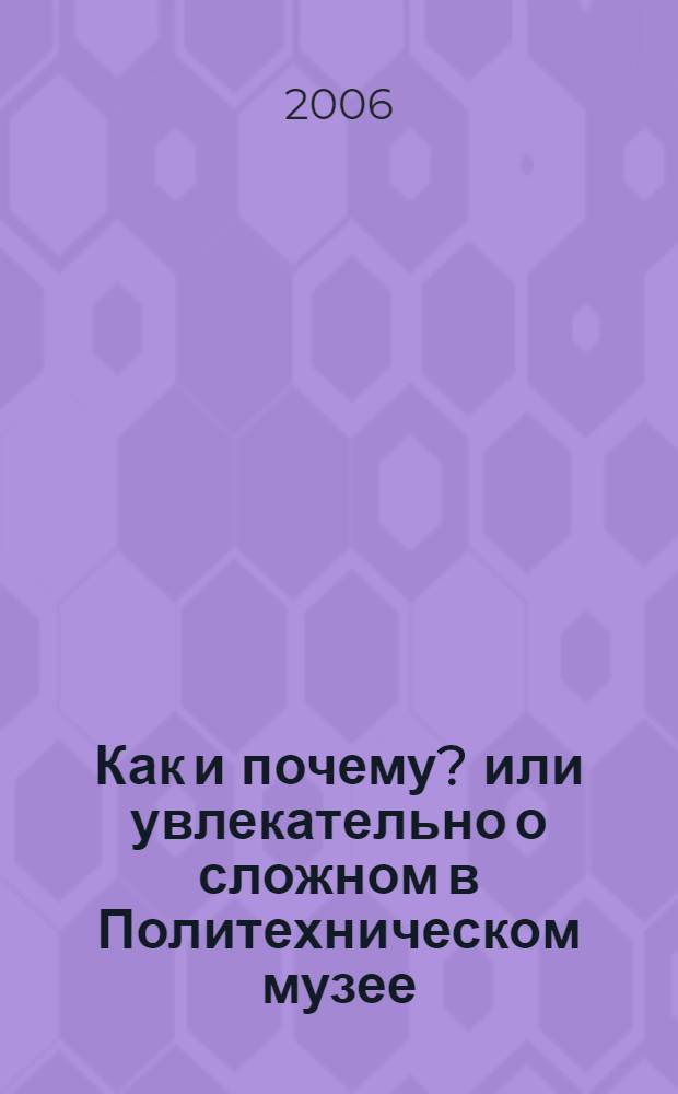 Как и почему? или увлекательно о сложном в Политехническом музее : к 135-летию Политехнического музея : буклет