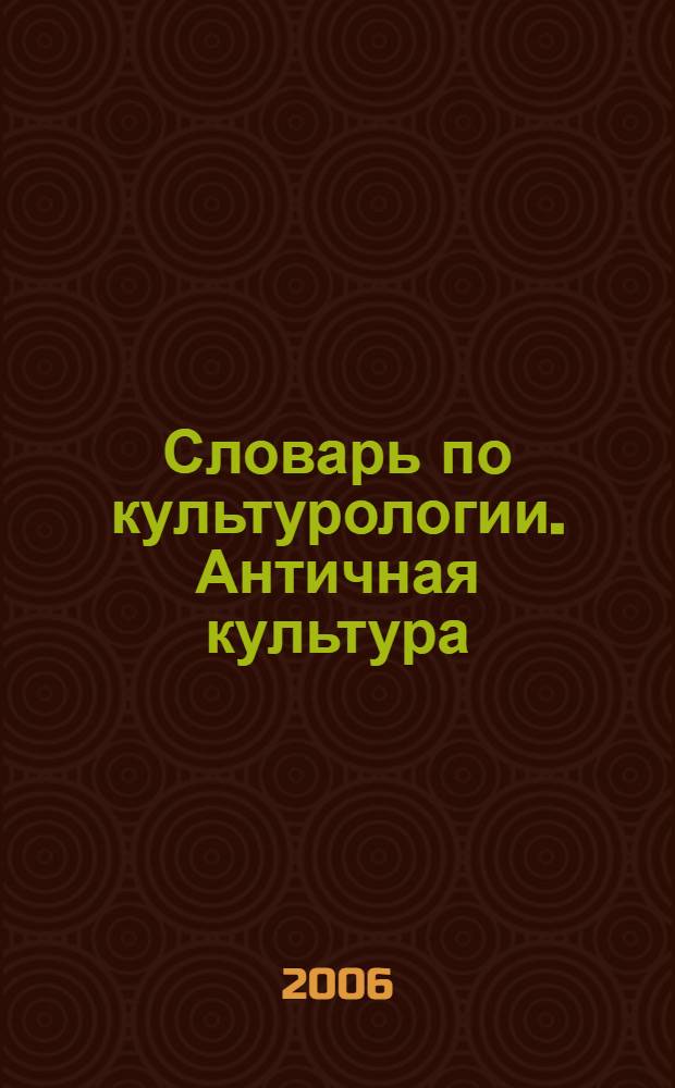 Словарь по культурологии. Античная культура : для студентов всех специальностей