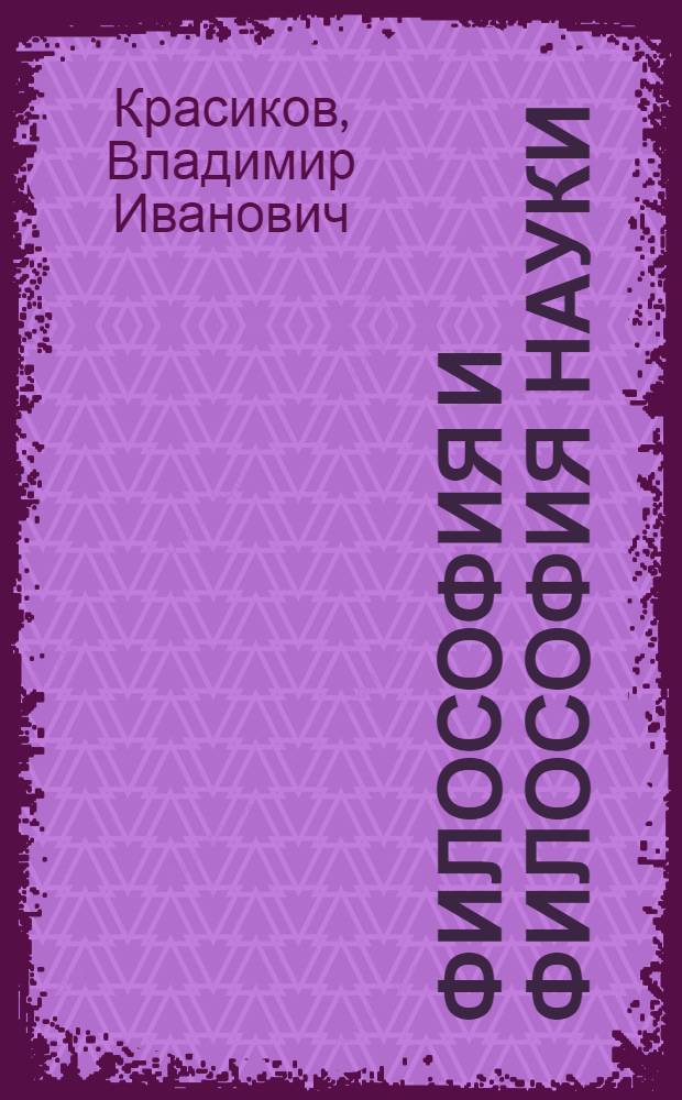 Философия и философия науки : учебное пособие : по дисциплине "История и философия науки" для аспирантов и соискателей