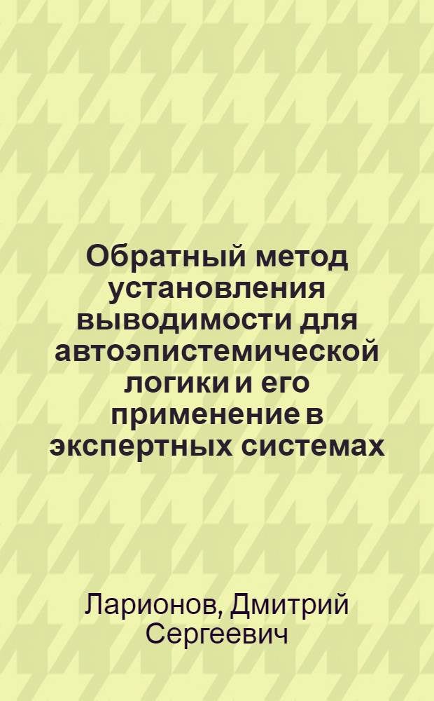 Обратный метод установления выводимости для автоэпистемической логики и его применение в экспертных системах : автореферат диссертации на соискание ученой степени к.т.н. : специальность 05.13.01
