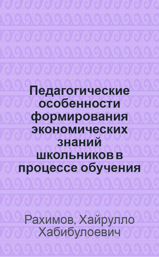 Педагогические особенности формирования экономических знаний школьников в процессе обучения : автореферат диссертации на соискание ученой степени к.п.н. : специальность 13.00.01
