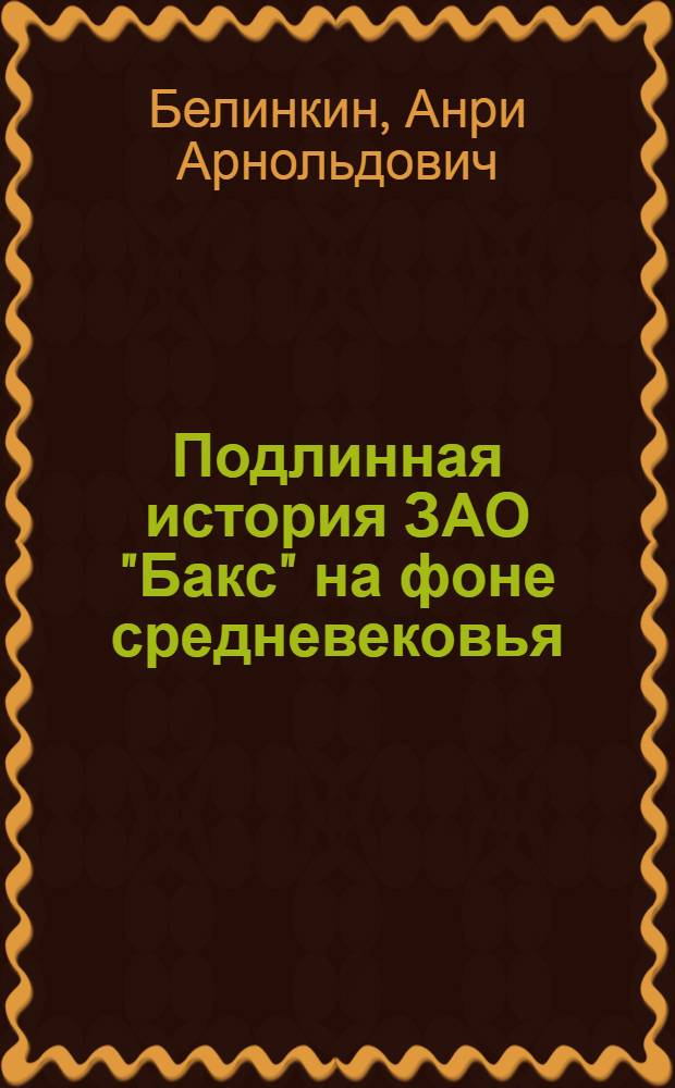 Подлинная история ЗАО "Бакс" на фоне средневековья : роман