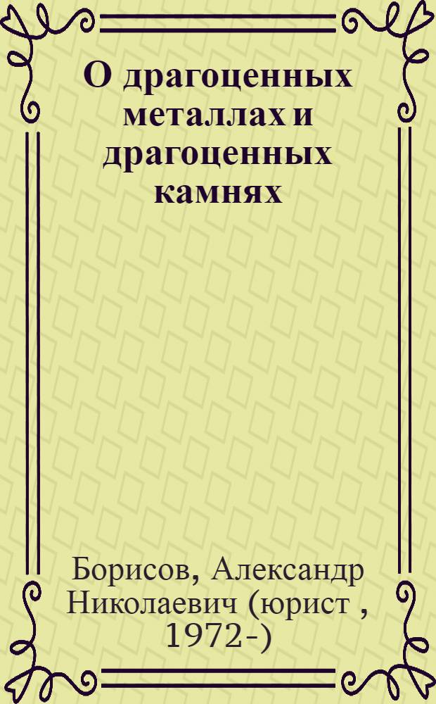 О драгоценных металлах и драгоценных камнях : комментарий к Федеральному закону от 26 марта 1998 г. № 41-ФЗ : (постатейный)