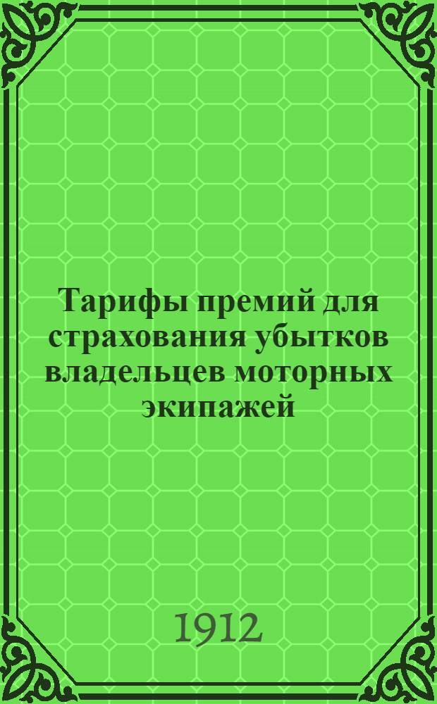 Тарифы премий для страхования убытков владельцев моторных экипажей : тарифы предназначены исключительно для личного пользования Гг. инспекторов и агентов Страхового общества "Россия" и не могут быть передаваемы страхователям или кому-бы то ни было другому