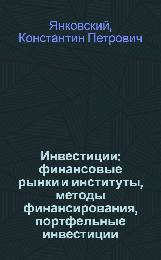 Инвестиции : финансовые рынки и институты, методы финансирования, портфельные инвестиции