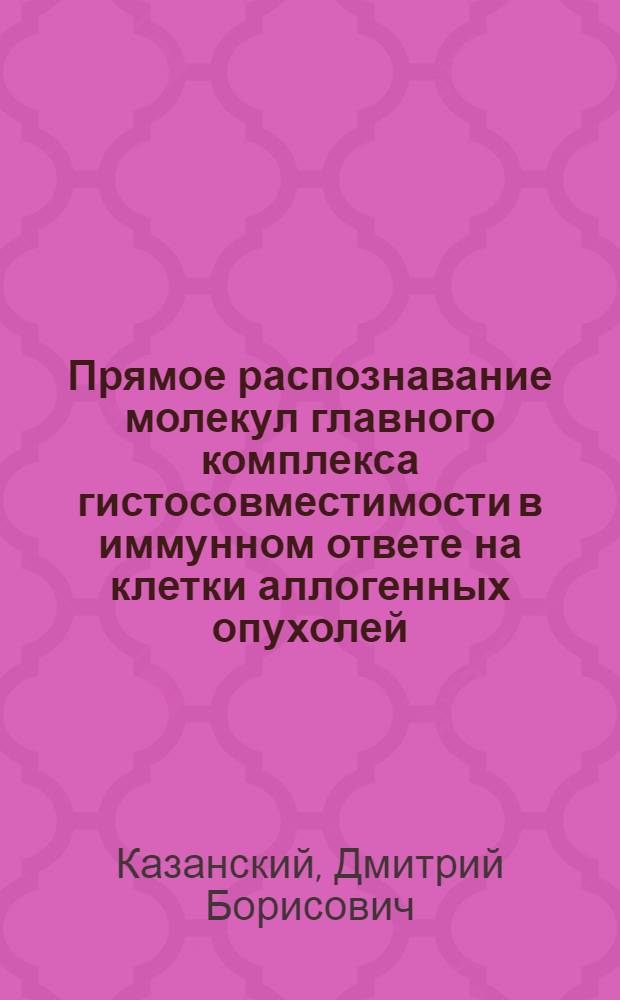Прямое распознавание молекул главного комплекса гистосовместимости в иммунном ответе на клетки аллогенных опухолей : автореферат диссертации на соискание ученой степени д.б.н. : специальность 14.00.14; специальность 14.00.36