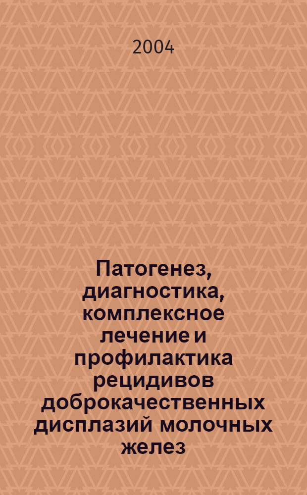 Патогенез, диагностика, комплексное лечение и профилактика рецидивов доброкачественных дисплазий молочных желез : автореферат диссертации на соискание ученой степени д.м.н. : специальность 14.00.01 : специальность 14.00.27