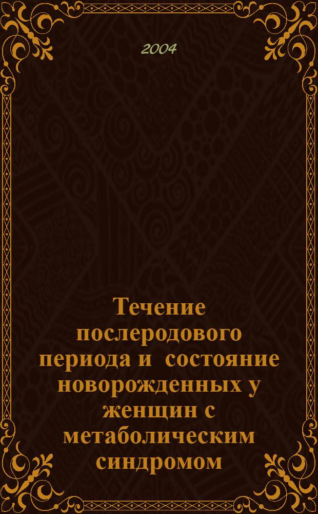 Течение послеродового периода и состояние новорожденных у женщин с метаболическим синдромом : автореферат диссертации на соискание ученой степени к.м.н. : специальность 14.00.01
