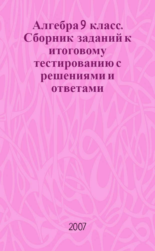 Алгебра 9 класс. Сборник заданий к итоговому тестированию с решениями и ответами