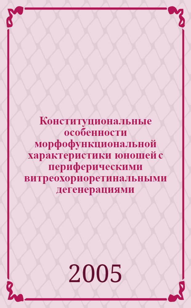 Конституциональные особенности морфофункциональной характеристики юношей с периферическими витреохориоретинальными дегенерациями : автореферат диссертации на соискание ученой степени к.м.н. : специальность 14.00.02