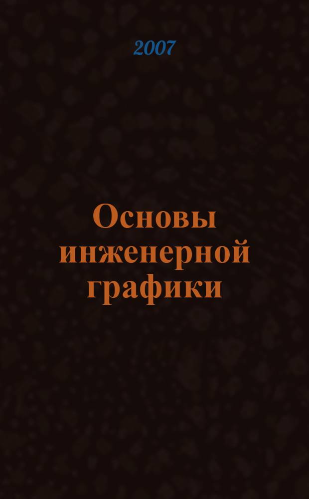 Основы инженерной графики : учебное пособие с алгоритмическим предъявлением графического материала : учебное пособие для студентов высших учебных заведений, обучающихся по специальностям технического профиля