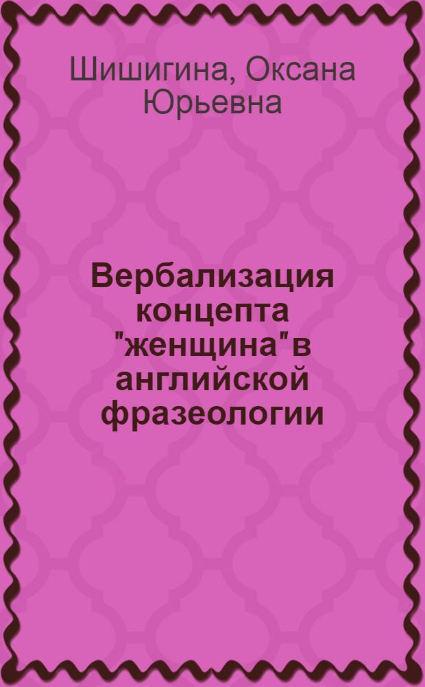 Вербализация концепта "женщина" в английской фразеологии : учебное пособие : для студентов старших курсов, обучающихся по специальности "Филология"
