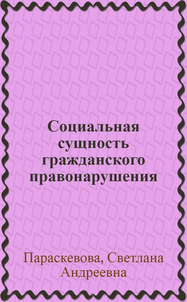 Социальная сущность гражданского правонарушения : (основы концепции)