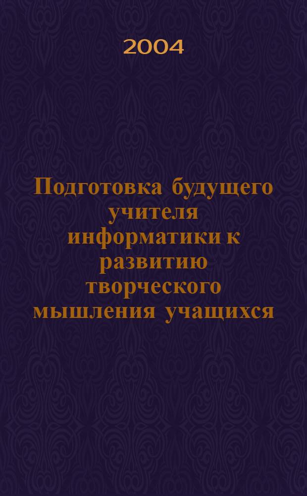 Подготовка будущего учителя информатики к развитию творческого мышления учащихся : автореферат диссертации на соискание ученой степени к.п.н. : специальность 13.00.08