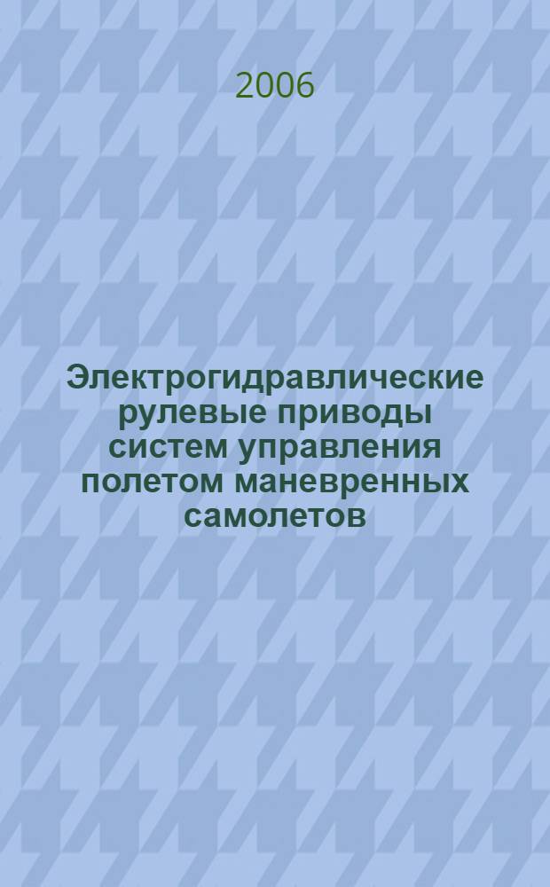Электрогидравлические рулевые приводы систем управления полетом маневренных самолетов : учебное пособие : для студентов высших учебных заведений, обучающихся по направлению подготовки дипломированного специалиста 160600 "Интегрированные системы летательных аппаратов" и специальности 160603 "Системы приводов летательных аппаратов"