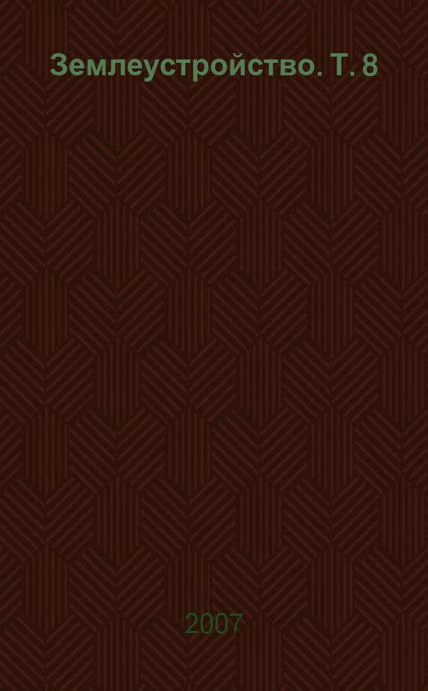 Землеустройство. Т. 8 : Землеустройство в ходе земельной реформы (1991-2005 годы)