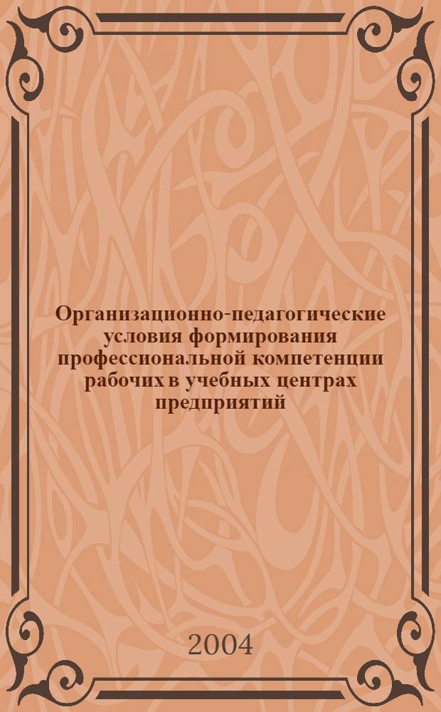 Организационно-педагогические условия формирования профессиональной компетенции рабочих в учебных центрах предприятий : автореферат диссертации на соискание ученой степени к.п.н. : специальность 13.00.08