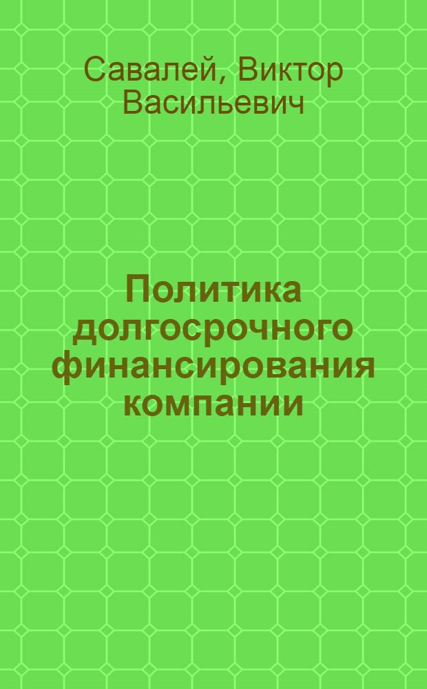 Политика долгосрочного финансирования компании : учебное пособие : для студентов старших курсов всех форм обучения, изучающих дисциплины "Финансовый менеджмент", "Стратегия и тактика финансового менеджмента"