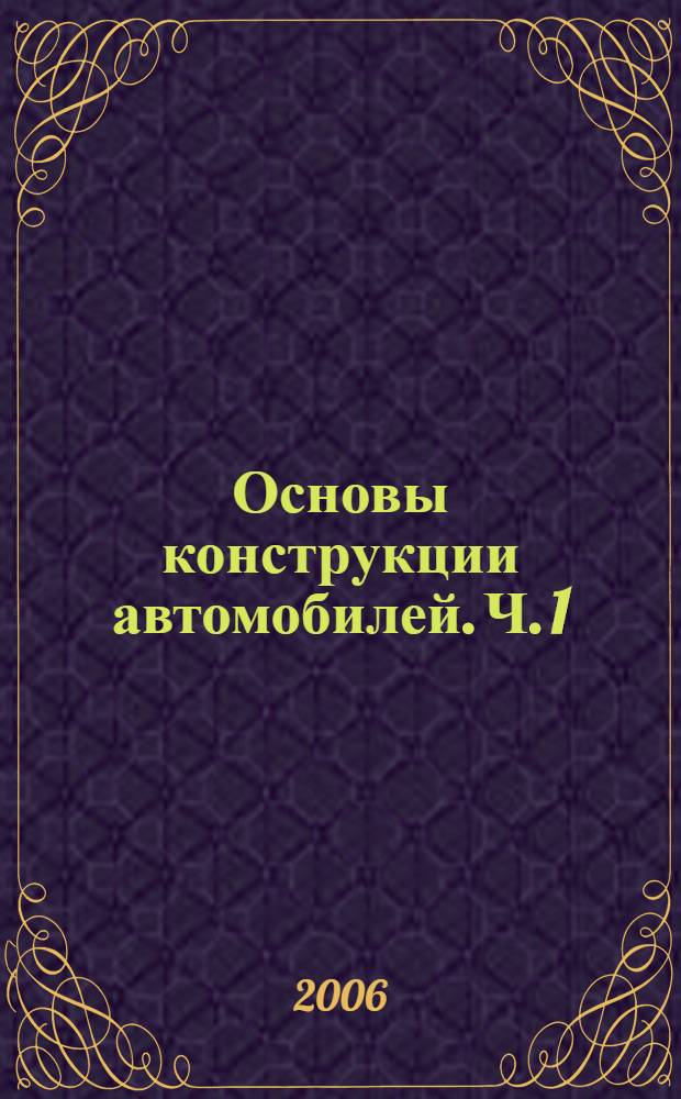 Основы конструкции автомобилей. Ч. 1 : Двигатели внутреннего сгорания