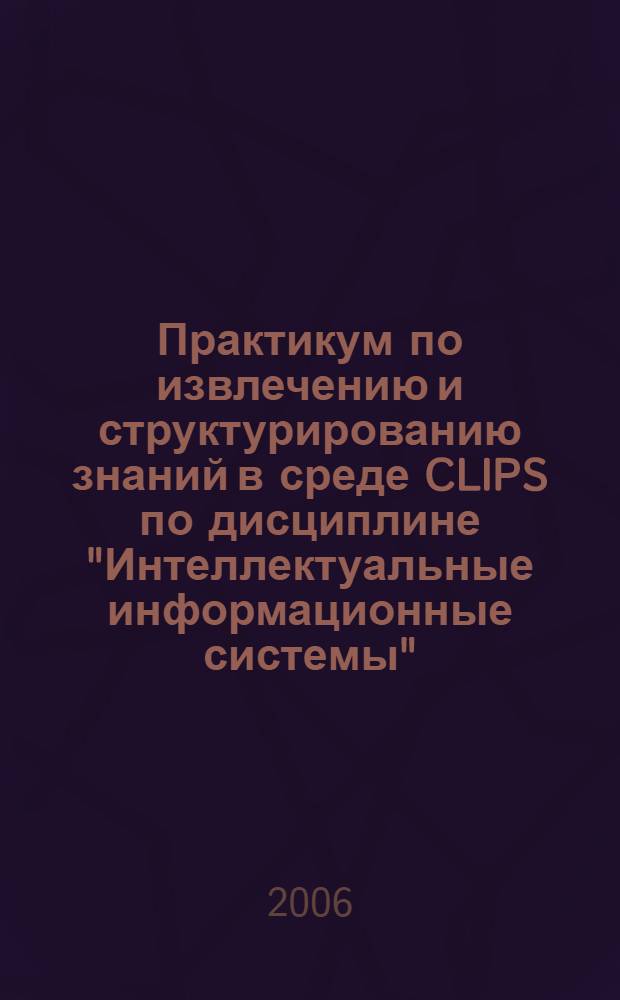 Практикум по извлечению и структурированию знаний в среде CLIPS по дисциплине "Интеллектуальные информационные системы"