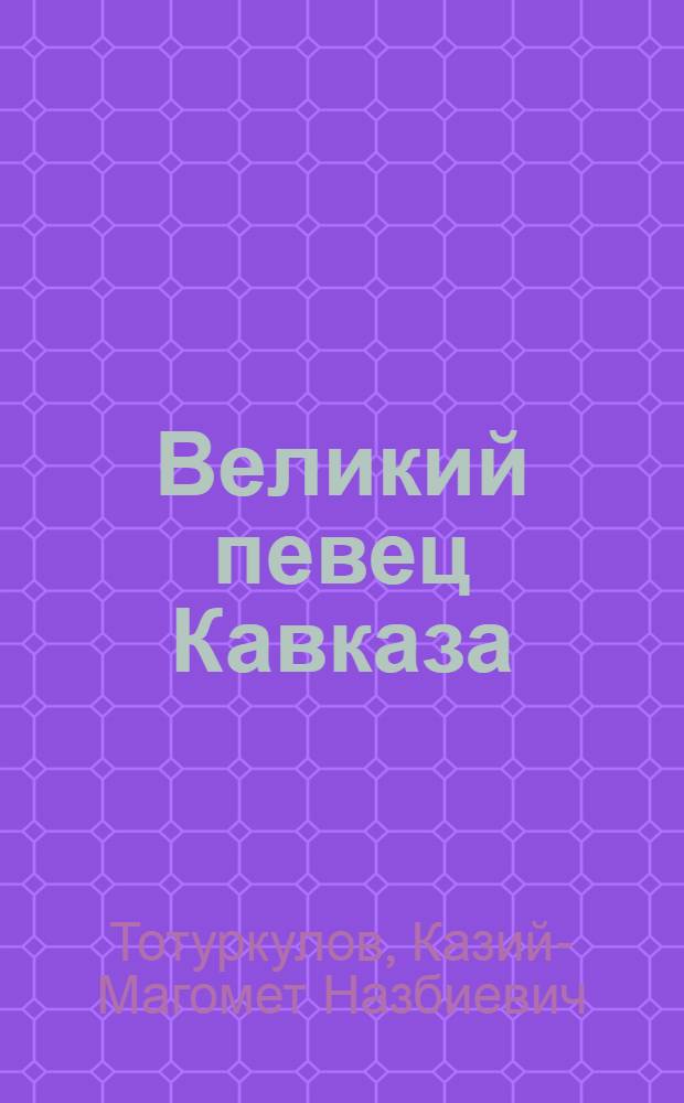 Великий певец Кавказа : публицистика, литературная критика, научные исследования