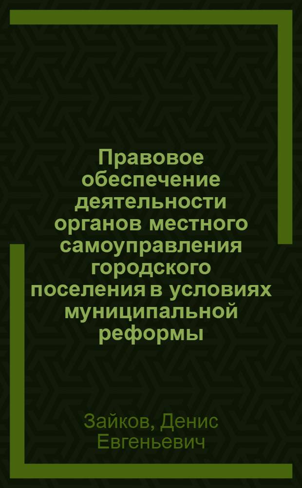 Правовое обеспечение деятельности органов местного самоуправления городского поселения в условиях муниципальной реформы : научно-методическое пособие
