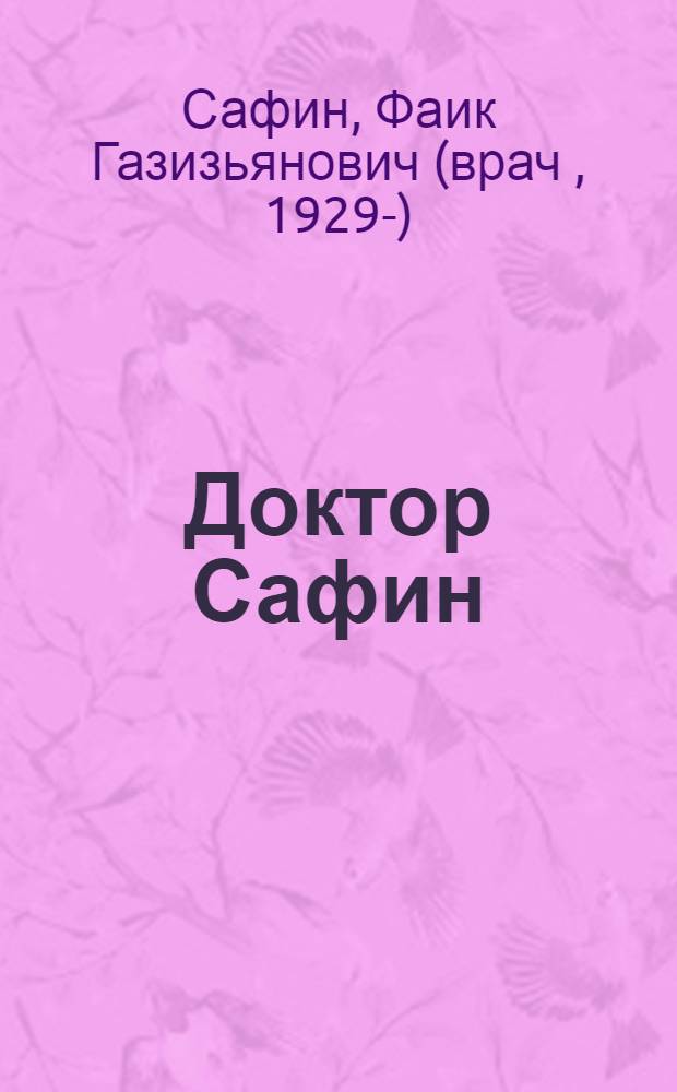 Доктор Сафин : посвящается моим детям и внукам, супруге Сазиде Гусмановне