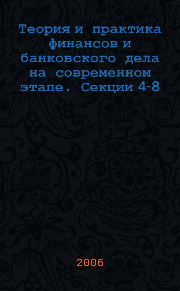 Теория и практика финансов и банковского дела на современном этапе. Секции 4-8