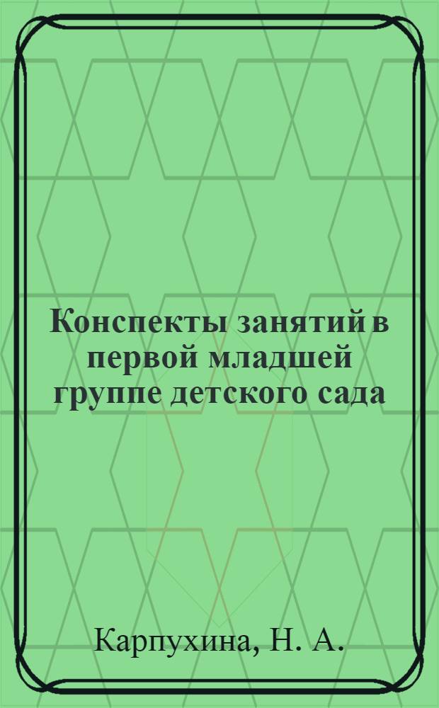 Конспекты занятий в первой младшей группе детского сада : практическое пособие для воспитателей и методистов ДОУ