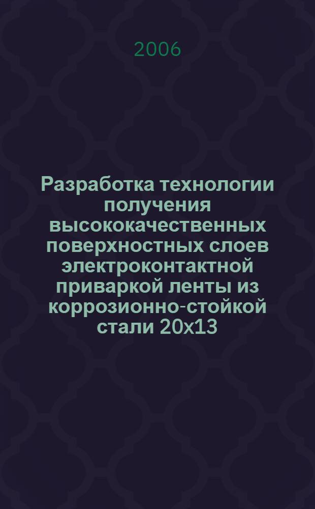 Разработка технологии получения высококачественных поверхностных слоев электроконтактной приваркой ленты из коррозионно-стойкой стали 20x13 : автореф. дис. на соиск. учен. степ. канд. техн. наук : специальность 05.03.01 <Технологии и оборудование мех. и физ.-техн. обраб.>