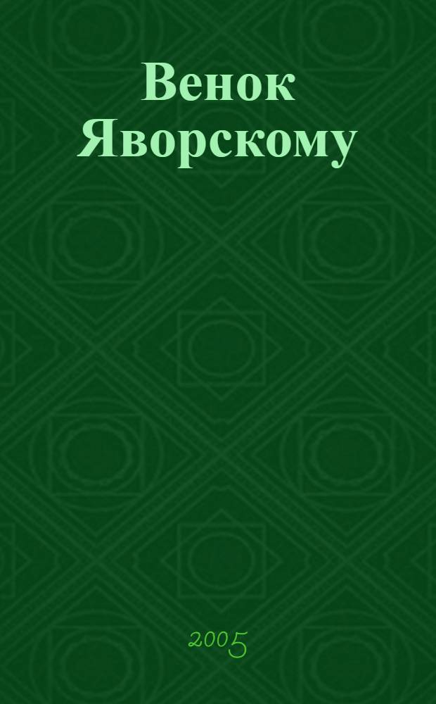 Венок Яворскому : межвузовский сборник научных статей Первых международных Научных Чтений, посвященных Б. Л. Яворскому, 25-26 ноября 2003 г
